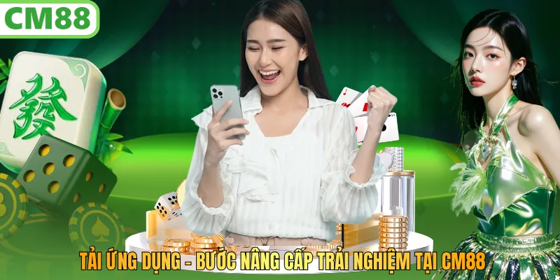 Tải Ứng Dụng – Bước Nâng Cấp Trải Nghiệm Tại Cm88