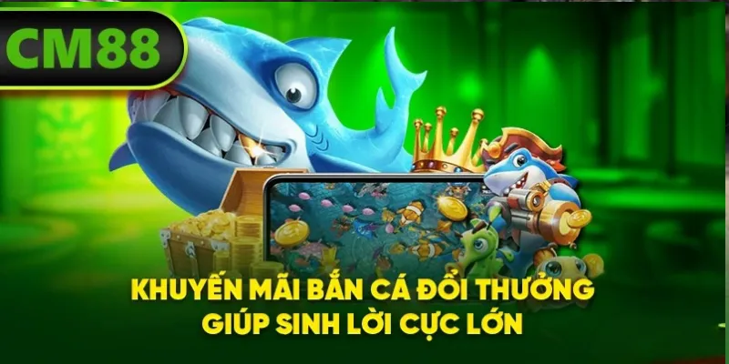 Khuyến mãi bắn cá đổi thưởng giúp sinh lời cực lớn